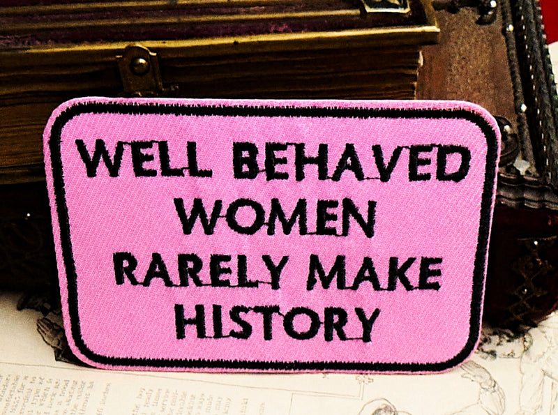 Well Behaved Women Rarely Make History - Feminist Statement Iron On Patch